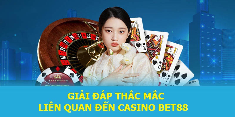 Giải đáp thắc mắc liên quan đến Casino BET88