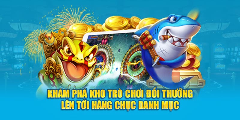 Khám phá kho trò chơi đổi thưởng lên tới hàng chục danh mục